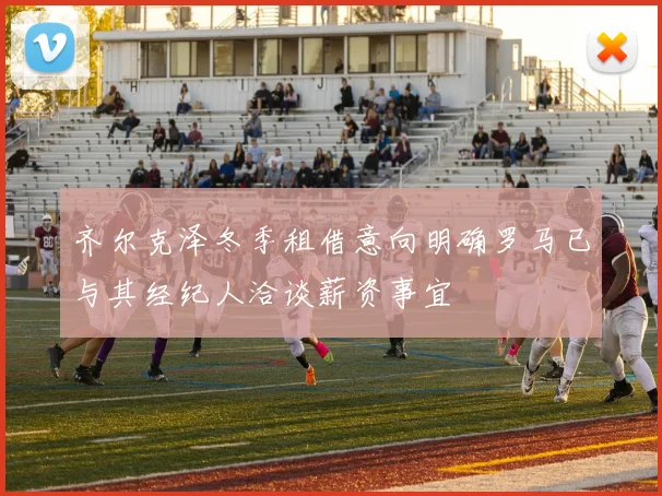 齐尔克泽冬季租借意向明确罗马已与其经纪人洽谈薪资事宜