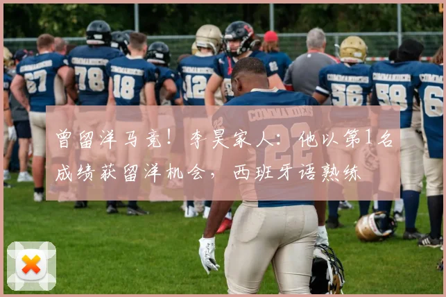 曾留洋马竞！李昊家人：他以第1名成绩获留洋机会，西班牙语熟练