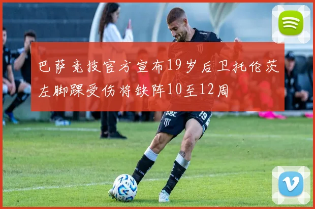 巴萨竞技官方宣布19岁后卫托伦茨左脚踝受伤将缺阵10至12周