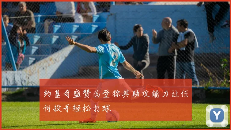 约基奇盛赞戈登称其助攻能力让任何投手轻松打球