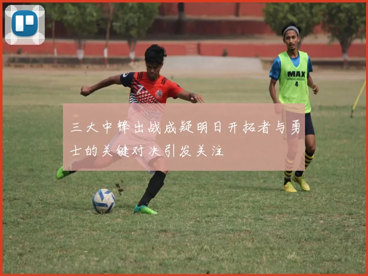 三大中锋出战成疑明日开拓者与勇士的关键对决引发关注