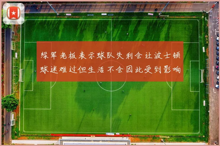 绿军老板表示球队失利会让波士顿球迷难过但生活不会因此受到影响