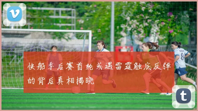 快船季后赛首轮或遇雷霆触底反弹的背后真相揭晓