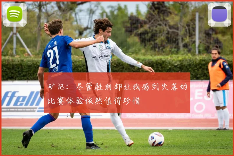 矿记：尽管胜利却让我感到失落的比赛体验依然值得珍惜
