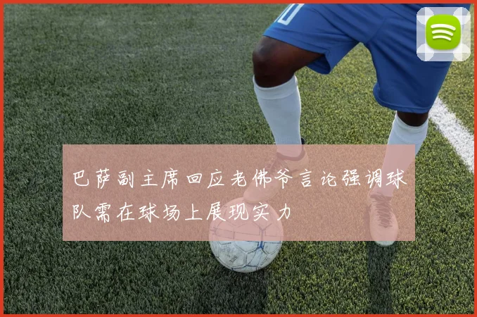巴萨副主席回应老佛爷言论强调球队需在球场上展现实力