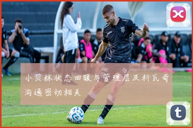 小贝林状态回暖与管理层及科瓦奇沟通密切相关
