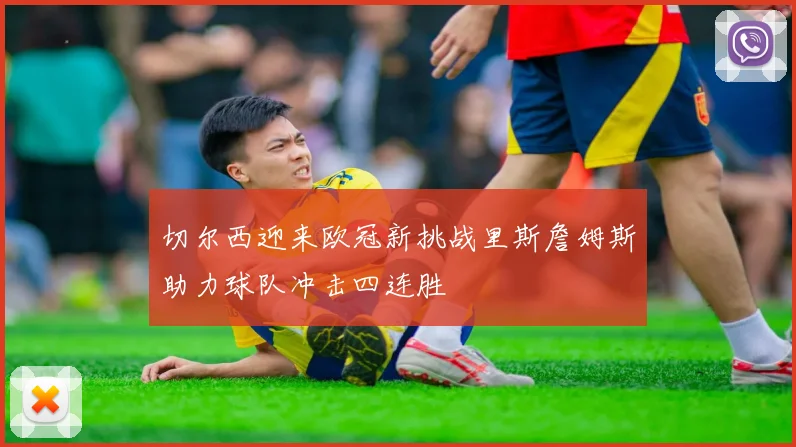切尔西迎来欧冠新挑战里斯詹姆斯助力球队冲击四连胜