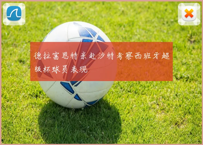 德拉富恩特亲赴沙特考察西班牙超级杯球员表现