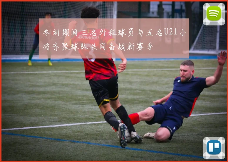 冬训期间三名外租球员与五名U21小将齐聚球队共同备战新赛季