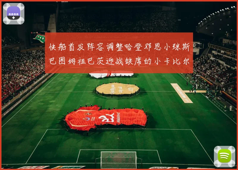 快船首发阵容调整哈登邓恩小琼斯巴图姆祖巴茨迎战缺席的小卡比尔