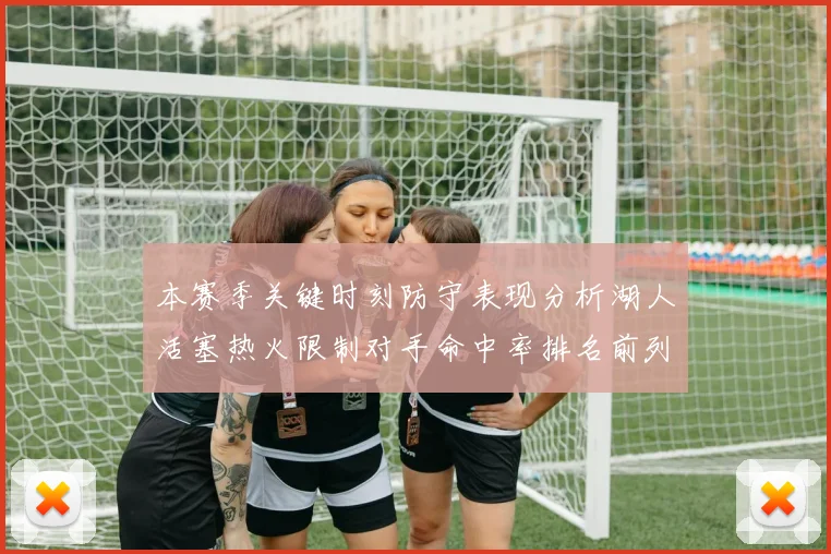 本赛季关键时刻防守表现分析湖人活塞热火限制对手命中率排名前列